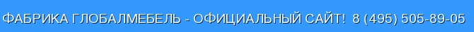 Фабрика Глобалмебель - официальный сайт!  8 (495) 505-89-05